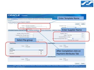 Enter Template Name




                        Enter Supplier Name



Select Pay group



                   After Completion click on
                   Payment Attributes Tab
 