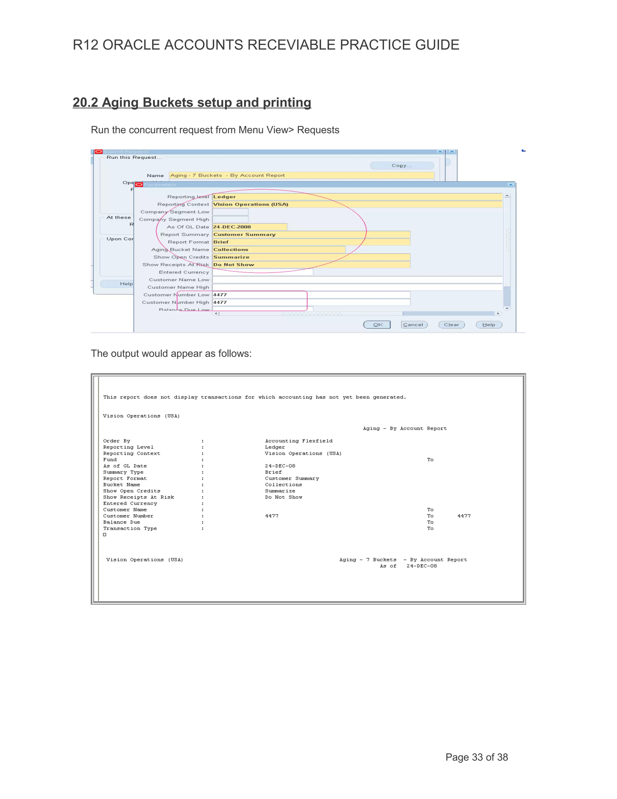 R12 ORACLE ACCOUNTS RECEVIABLE PRACTICE GUIDE
20.2 Aging Buckets setup and printing
Run the concurrent request from Menu View> Requests
The output would appear as follows:
Page 33 of 38
 