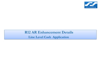 R12 AR Enhancement Details
  Line Level Cash Application
 