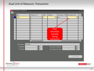 Dual Unit of Measure: Transaction




                                       Enter
                                     Secondary
                                      quantity
                                       during
                                    transaction




                                                  22
 