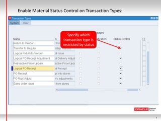 Enable Material Status Control on Transaction Types:



                         Specify which
                      transaction type is
                      restricted by status




                                                       7
 
