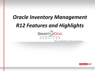 Oracle Inventory Management
 R12 Features and Highlights

               Your friend in the business.




                                              1
 