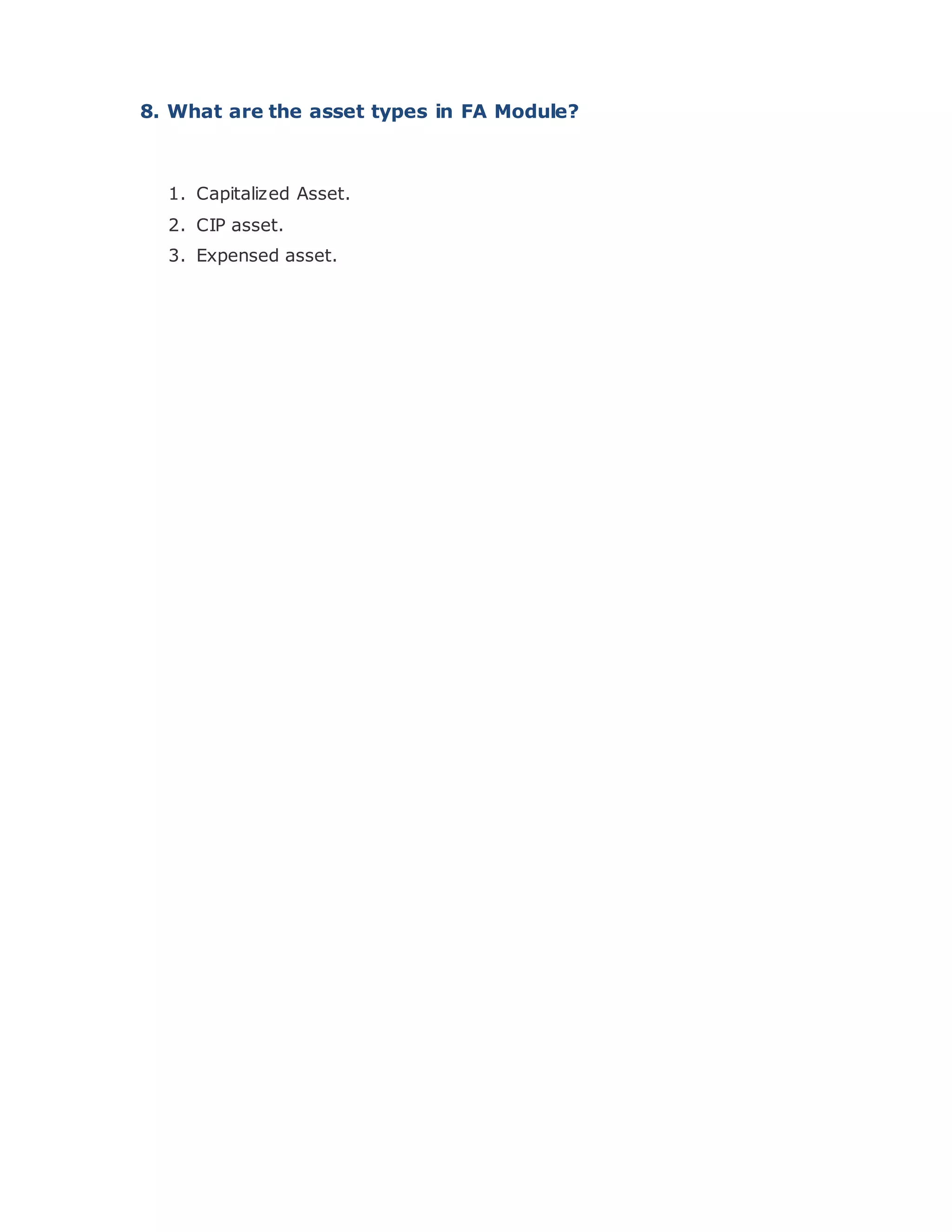 8. What are the asset types in FA Module?
1. Capitalized Asset.
2. CIP asset.
3. Expensed asset.
 