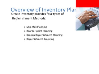 Overview of Inventory Planning
Oracle Inventory provides four types of
Replenishment Methods:
»
»
»
»

Min-Max Planning
Reorder-point Planning
Kanban Replenishment Planning
Replenishment Counting

 