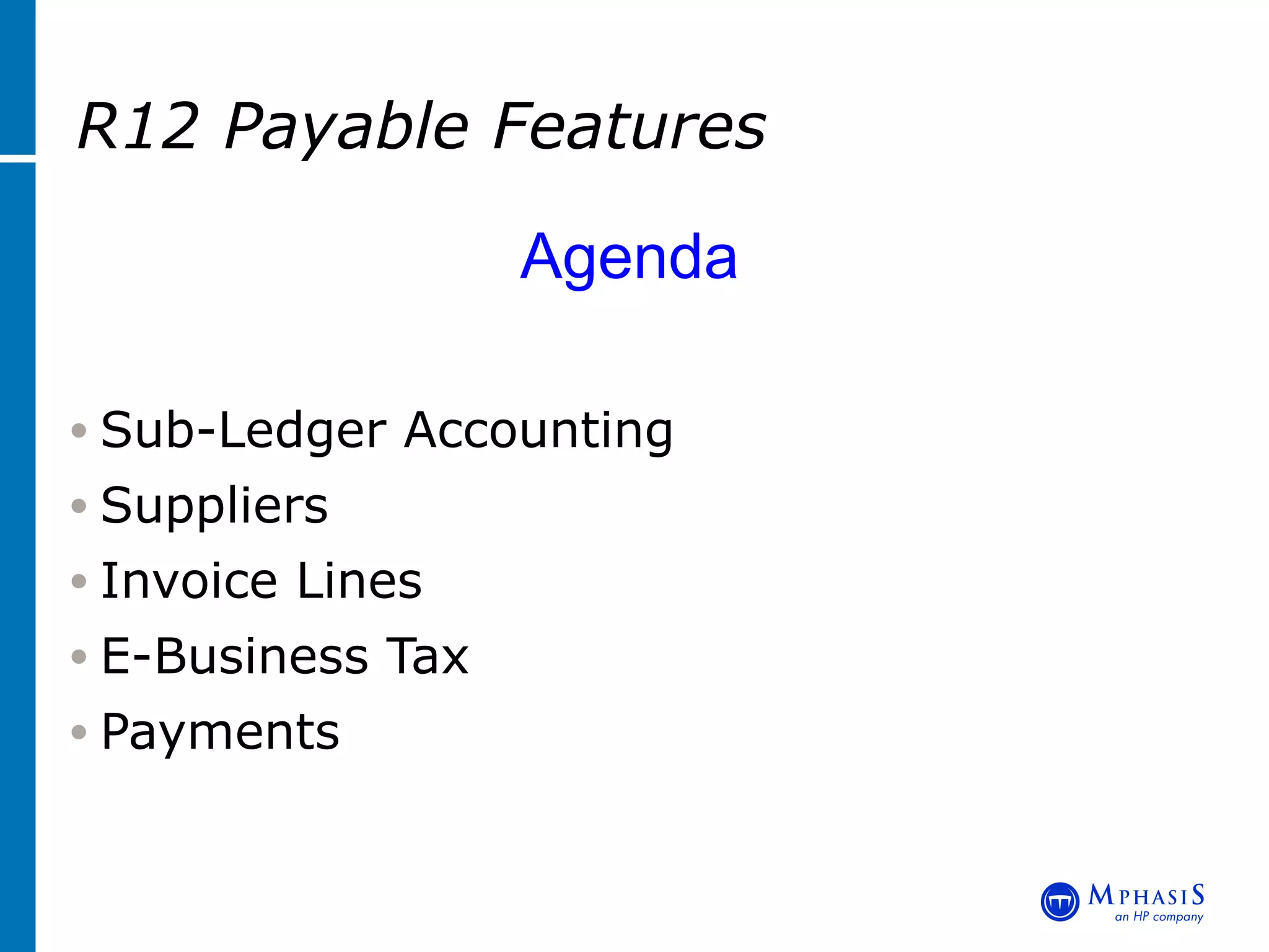 R12 Payable Features   Agenda Sub-Ledger Accounting Suppliers Invoice Lines E-Business Tax Payments 
