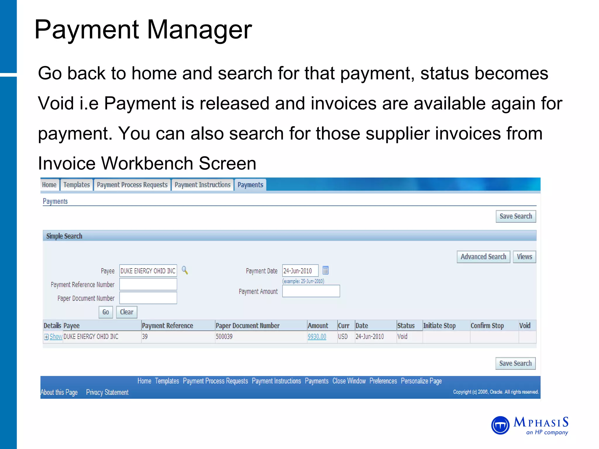 Payment Manager Go back to home and search for that payment, status becomes Void i.e Payment is released and invoices are available again for payment. You can also search for those supplier invoices from Invoice Workbench Screen 