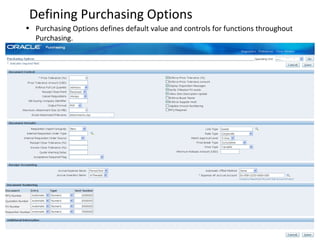 Defining Purchasing Options
• Purchasing Options defines default value and controls for functions throughout
Purchasing.

 