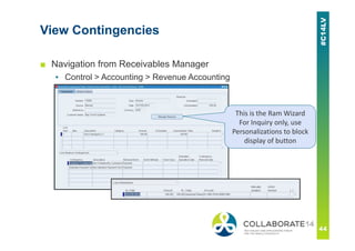 View Contingencies
■ Navigation from Receivables Manager
▪ Control > Accounting > Revenue Accounting
This is the Ram Wizard
For Inquiry only, use
Personalizations to block
display of button
 