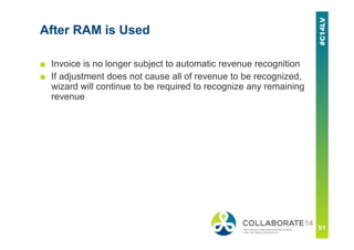 After RAM is Used
■ Invoice is no longer subject to automatic revenue recognition
■ If adjustment does not cause all of revenue to be recognized,
wizard will continue to be required to recognize any remaining
revenue
 