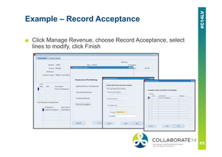 Example – Record Acceptance
■ Click Manage Revenue, choose Record Acceptance, select
lines to modify, click Finish
 