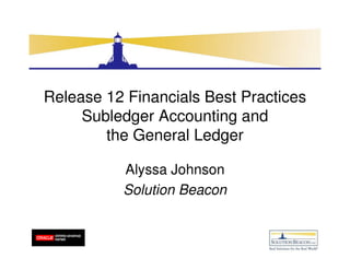 Release 12 Financials Best Practices
     Subledger Accounting and
        the General Ledger

          Alyssa Johnson
          Solution Beacon
 