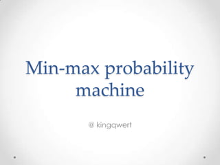 Min-max probability
     machine
       @ kingqwert
 