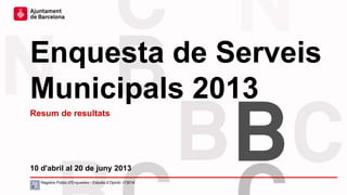 Enquesta de Serveis
Municipals 2013
10 d'abril al 20 de juny 2013
Resum de resultats
Registre Públic d’Enquestes i Estudis d’Opinió: r13014
 
