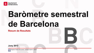 Baròmetre semestral
de Barcelona
Juny 2013
Registre Públic d’Enquestes i Estudis d’Opinió: r13019
Resum de Resultats
 