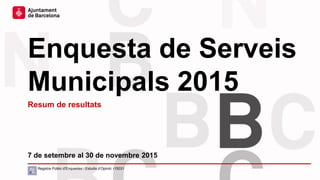 Enquesta de Serveis
Municipals 2015
7 de setembre al 30 de novembre 2015
Resum de resultats
Registre Públic d’Enquestes i Estudis d’Opinió: r15031
 