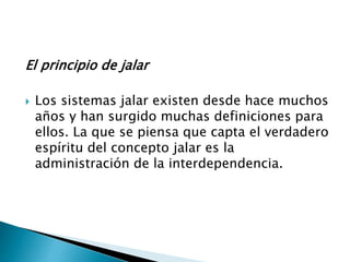 El principio de jalar
 Los sistemas jalar existen desde hace muchos
años y han surgido muchas definiciones para
ellos. La que se piensa que capta el verdadero
espíritu del concepto jalar es la
administración de la interdependencia.
 