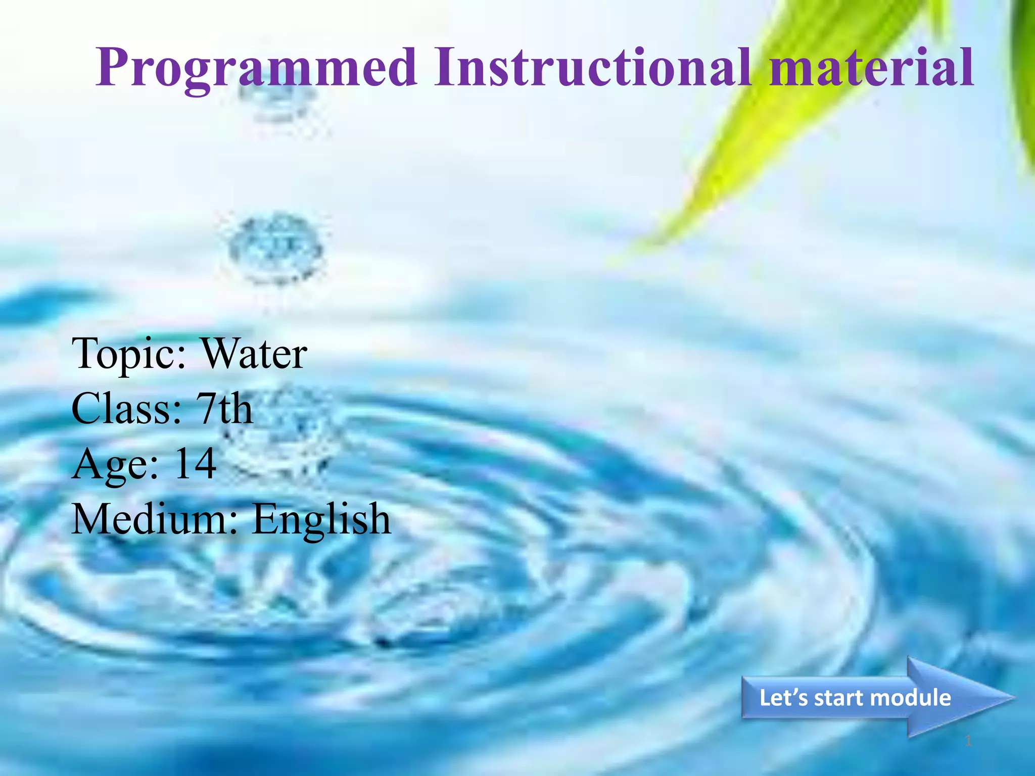 Topic: Water
Class: 7th
Age: 14
Medium: English
Let’s start module
1
Programmed Instructional material
 
