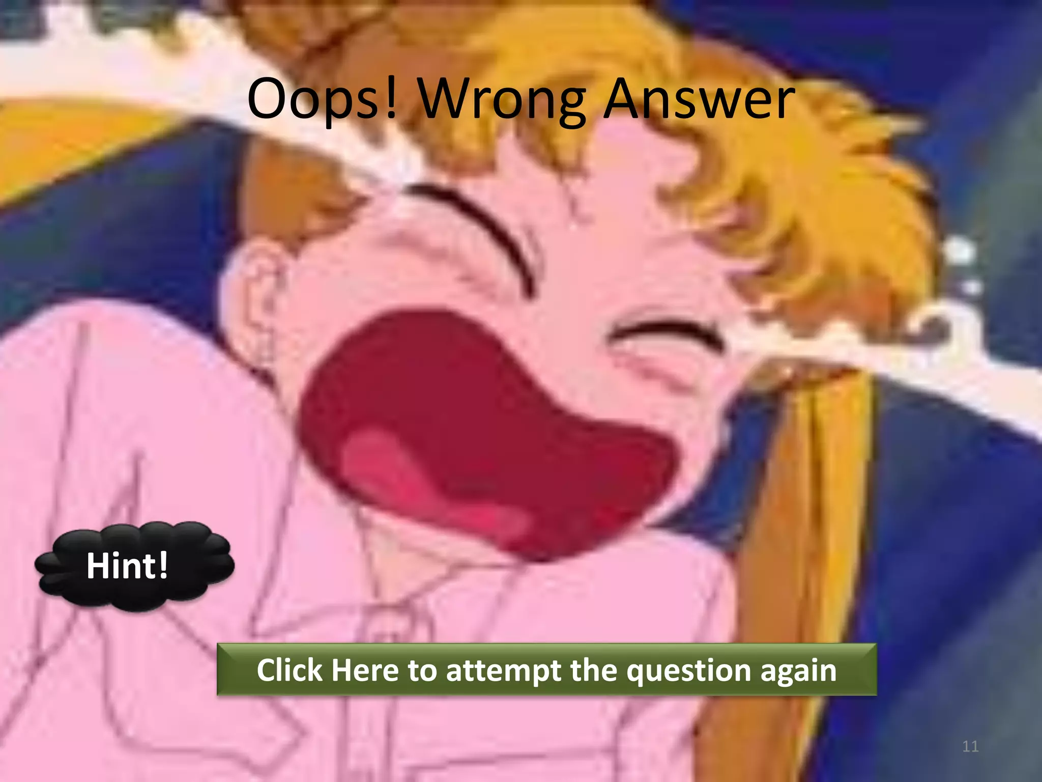 Oops! Wrong Answer
Click Here to attempt the question again
Hint!
11
 