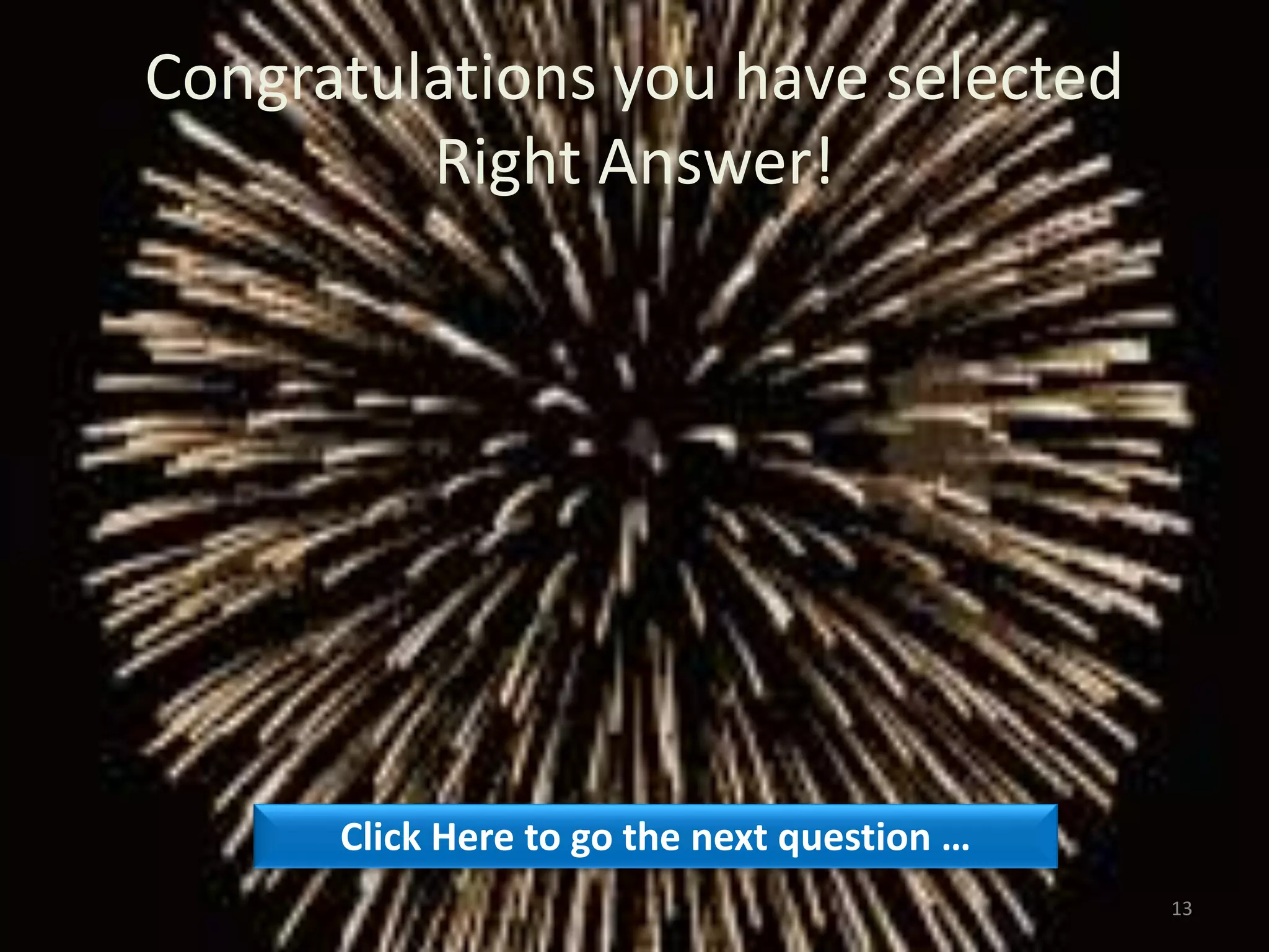 Congratulations you have selected
Right Answer!
Click Here to go the next question …
13
 