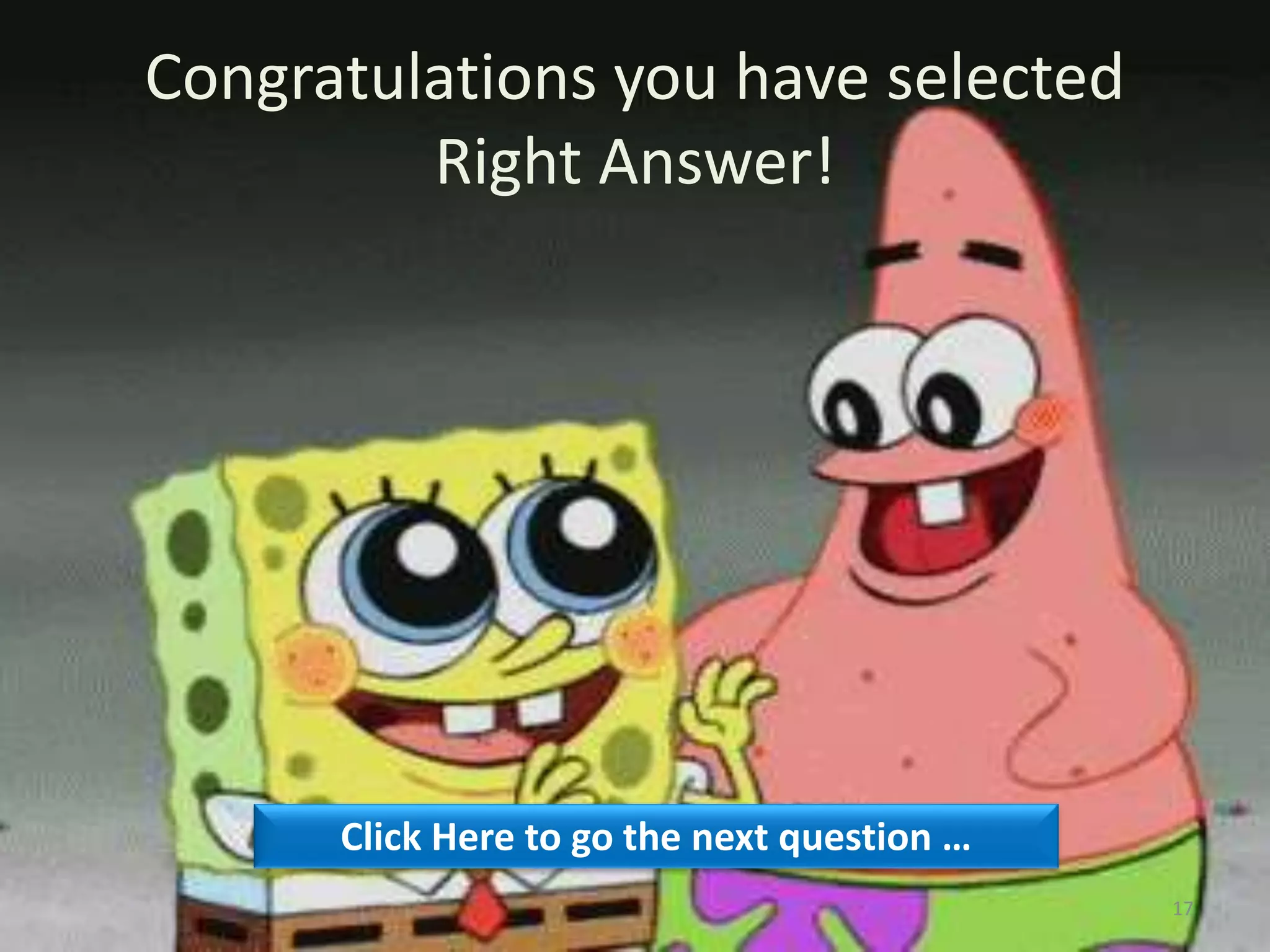 Congratulations you have selected
Right Answer!
Click Here to go the next question …
17
 