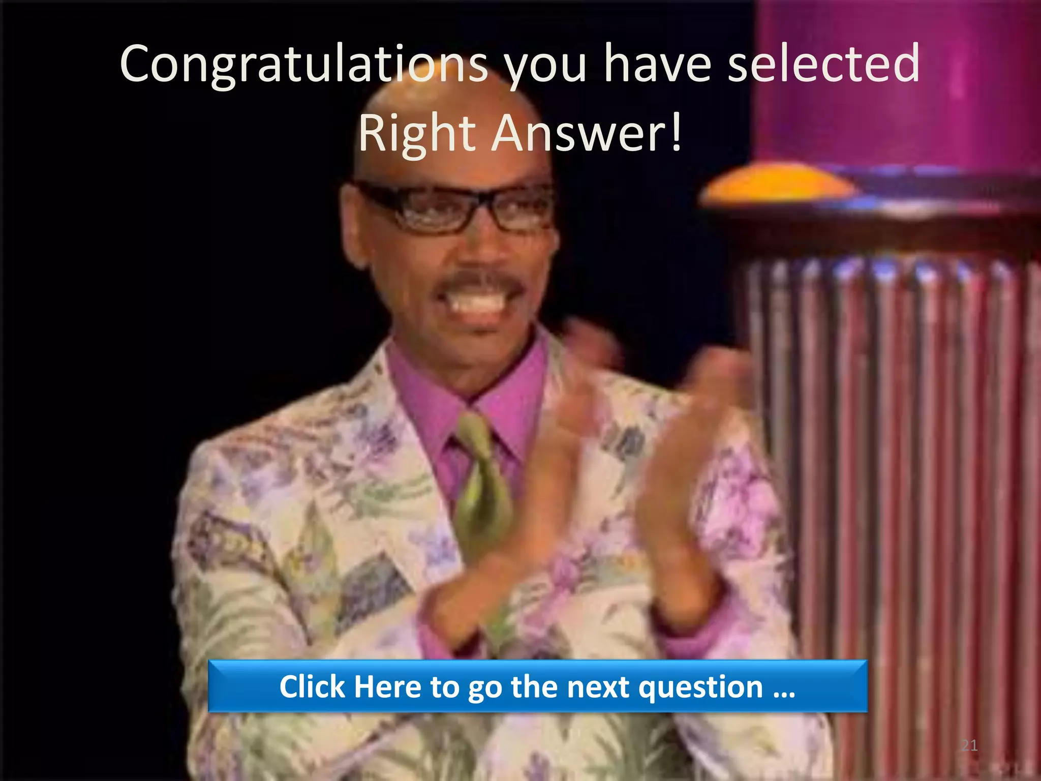 Congratulations you have selected
Right Answer!
Click Here to go the next question …
21
 