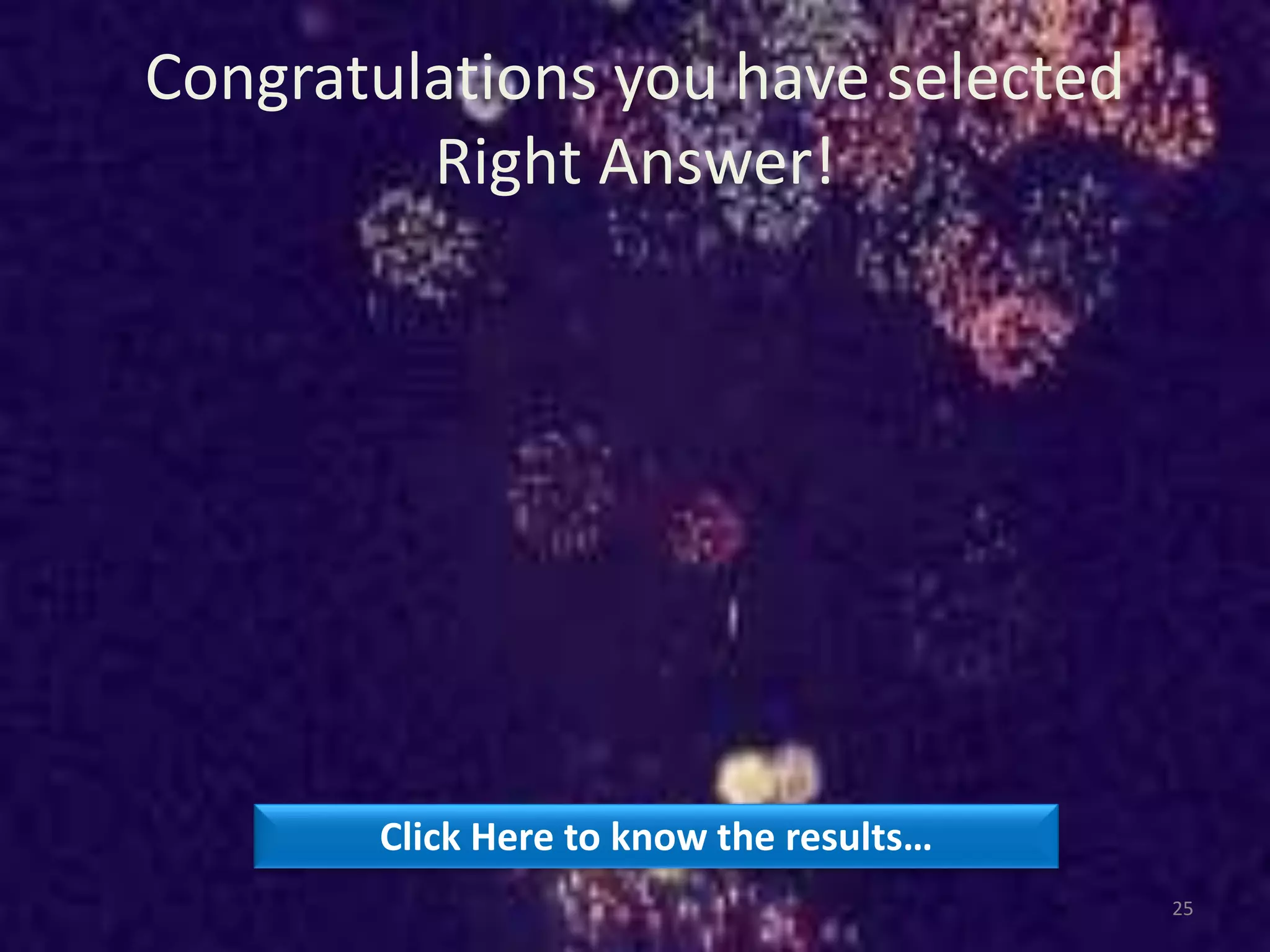 Congratulations you have selected
Right Answer!
Click Here to know the results…
25
 
