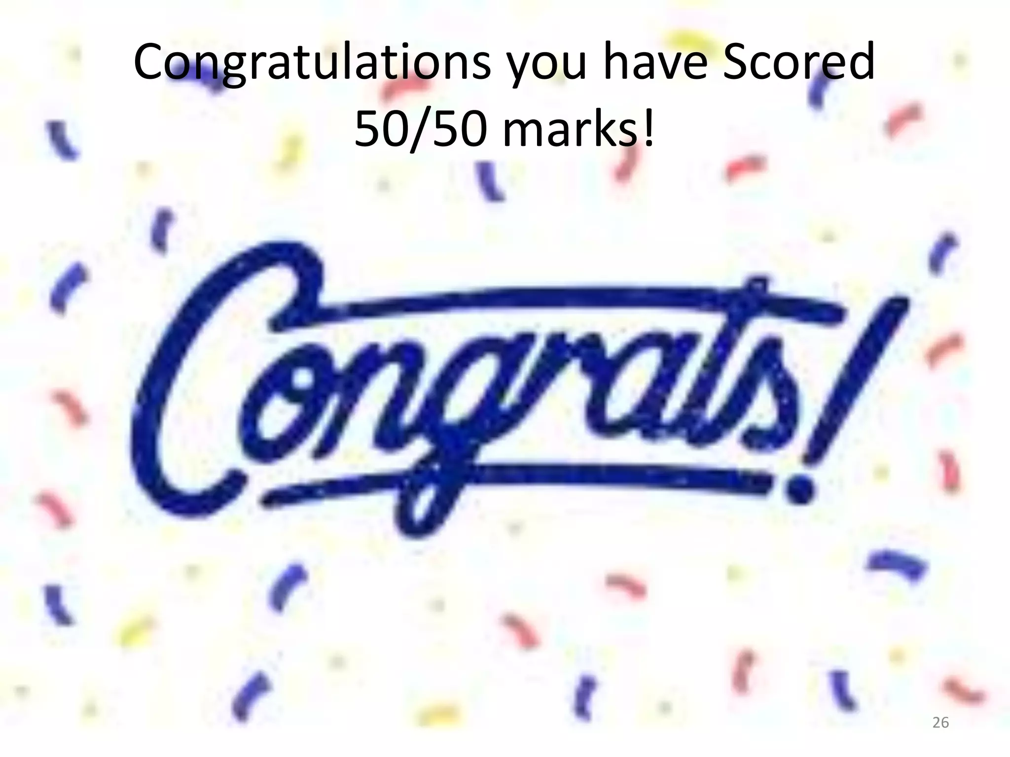 Congratulations you have Scored
50/50 marks!
26
 