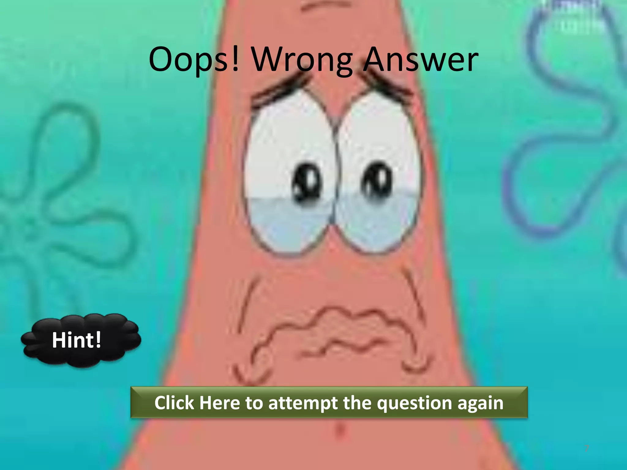 Oops! Wrong Answer
Click Here to attempt the question again
Hint!
7
 