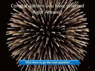 Congratulations you have selected
Right Answer!
Click Here to go the next question …
13
 