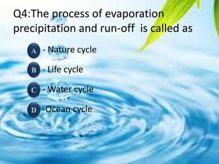 Q4:The process of evaporation
precipitation and run-off is called as
- Nature cycle
- Life cycle
- Water cycle
-Ocean cycle
18
 