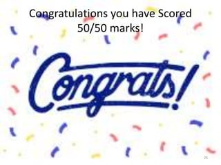 Congratulations you have Scored
50/50 marks!
26
 