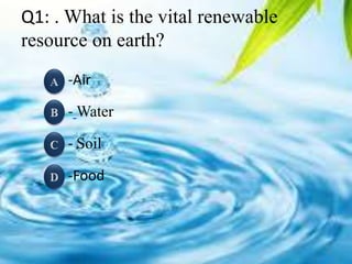 Q1: . What is the vital renewable
resource on earth?
-Air
- Water
- Soil
-Food
6
 