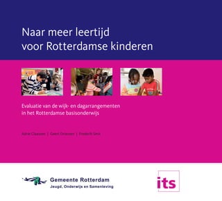 Naar meer leertijd 
voor Rotterdamse kinderen 
Evaluatie van de wijk- en dagarrangementen 
in het Rotterdamse basisonderwijs 
Adrie Claassen | Geert Driessen | Frederik Smit 
 