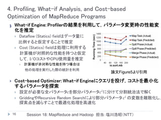 4. Profiling, What-if Analysis, and Cost-based
Optimization of MapReduce Programs





                                            論文Figure5より引用




    16   Session 18: MapReduce and Hadoop 担当：塩川浩昭（NTT）
 