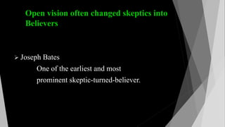 Open vision often changed skeptics into
Believers
 Joseph Bates
One of the earliest and most
prominent skeptic-turned-believer.
 