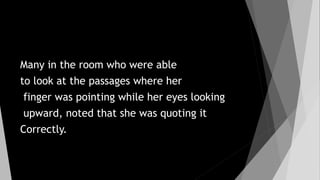 Many in the room who were able
to look at the passages where her
finger was pointing while her eyes looking
upward, noted that she was quoting it
Correctly.
 
