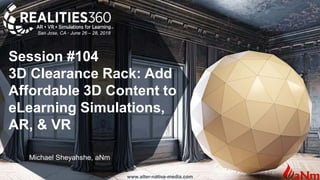 www.alter-native-media.com
Session #104
3D Clearance Rack: Add
Affordable 3D Content to
eLearning Simulations,
AR, & VR
Michael Sheyahshe, aNm
San Jose, CA • June 26 – 28, 2018
 