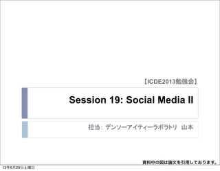 Session 19: Social Media II
担当： デンソーアイティーラボラトリ　山本
【ICDE2013勉強会】
資料中の図は論文を引用しております。
13年6月29日土曜日
 