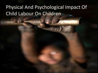 Physical And Psychological Impact Of
Child Labour On Children
 