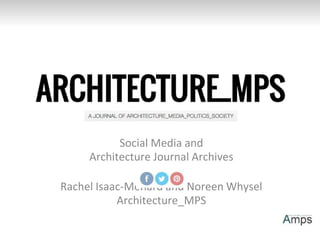 Social Media and
Architecture Journal Archives
Rachel Isaac-Menard and Noreen Whysel
Architecture_MPS
 