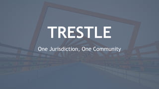 1
One Jurisdiction, One Community
TRESTLE
 