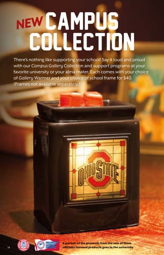 There’s nothing like supporting your school! Say it loud and proud
with our Campus Gallery Collection and support programs at your
favorite university or your alma mater. Each comes with your choice
of Gallery Warmer and your choice of school frame for $40.
(Frames not available separately.)
Campus
Collection
A portion of the proceeds from the sale of these
officially licensed products goes to the university.14
 