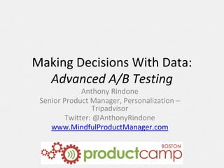 Making	Decisions	With	Data:	
Advanced	A/B	Testing
Anthony	Rindone
Senior	Product	Manager,	Personalization	–
Tripadvisor
Twitter:	@AnthonyRindone
www.MindfulProductManager.com
 