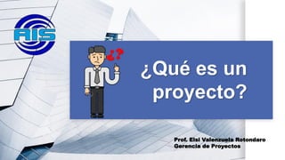 ¿Qué es un
proyecto?
Prof. Elsi Valenzuela Rotondaro
Gerencia de Proyectos
 