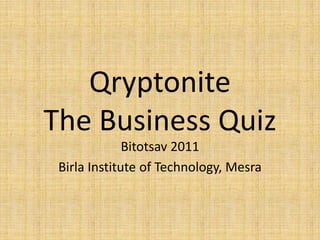 QryptoniteThe Business Quiz Bitotsav 2011 Birla Institute of Technology, Mesra 