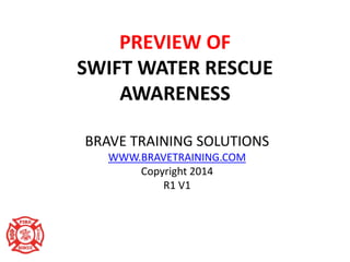 PREVIEW OF
SWIFT WATER RESCUE
AWARENESS
BRAVE TRAINING SOLUTIONS
WWW.BRAVETRAINING.COM
Copyright 2014
R1 V1
 