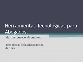 Herramientas Tecnológicas para
Abogados.
Martínez Arredondo Andrea.
Tecnologías de la Investigación
Jurídica.
 
