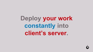 Deploy your work
constantly into
client’s server.
 