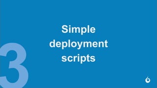 Simple
deployment
scripts
 