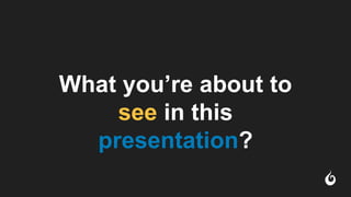 What you’re about to
see in this
presentation?
 